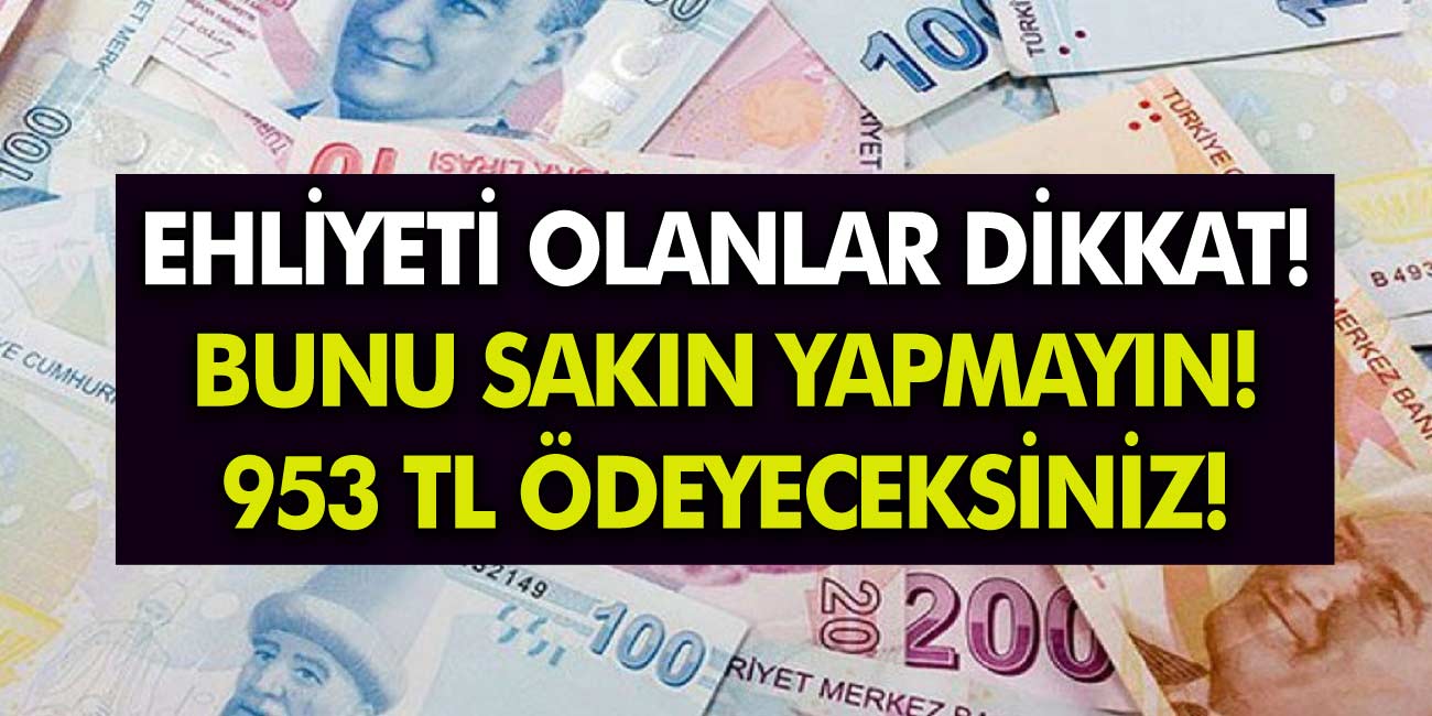 Ehliyeti olanlar sakın bunu yapmayın! Duyuru yapıldı! 953 TL para ödeyeceksiniz!