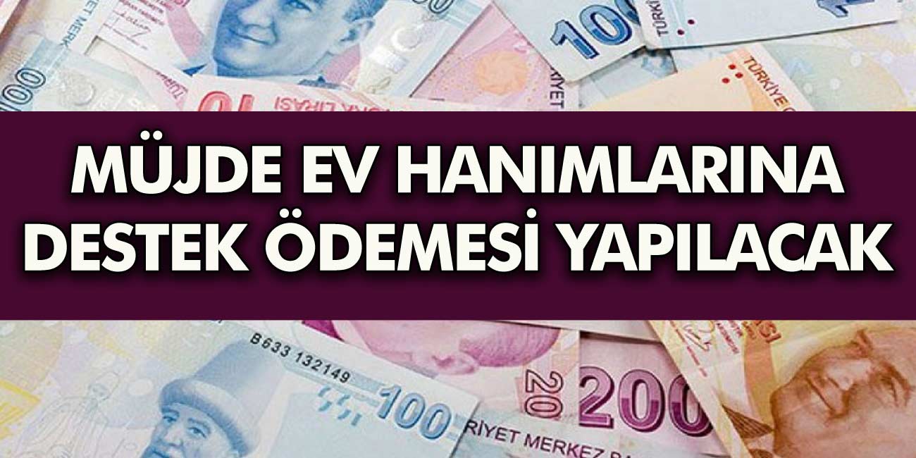 Resmen duyuruldu müjde! Ev hanımlarına destek ödemesi yapılacak! Destek paketi açıklandı Nasıl başvuru yapılacak?