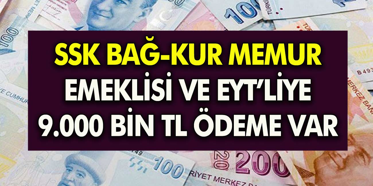 EYT'li SSK BAĞ-KUR'lu ve memur emeklisine 9.000 TL karşılıksız ödeme var! 3 yıllık peşin nisan ayında ödeniyor...