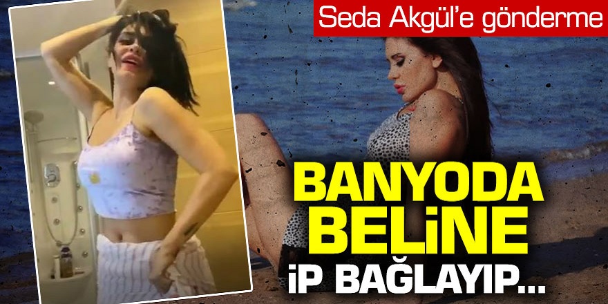 Seda Akgül'e gönderme! Ebru Polat banyoda beline ip bağlayıp