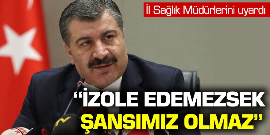 İl sağlık müdürlerini uyardı! ''İzole edemezsek şansımız olmaz''