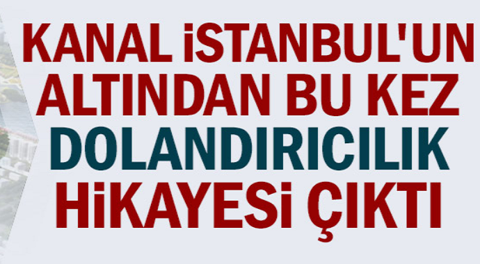 Kanal İstanbul'un altından dolandırıcılık iddiası çıktı